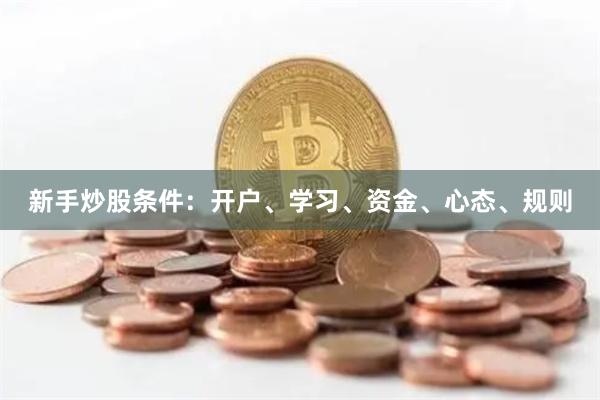 新手炒股条件：开户、学习、资金、心态、规则