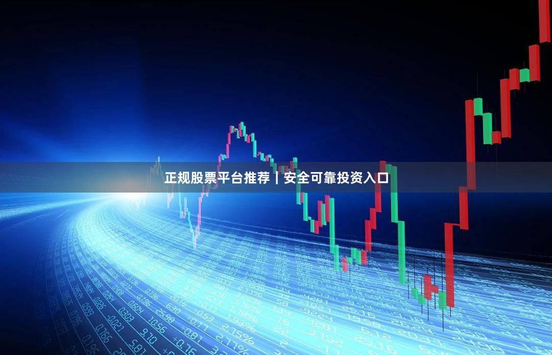 正规股票平台推荐｜安全可靠投资入口