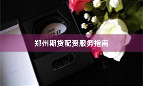 郑州期货配资服务指南