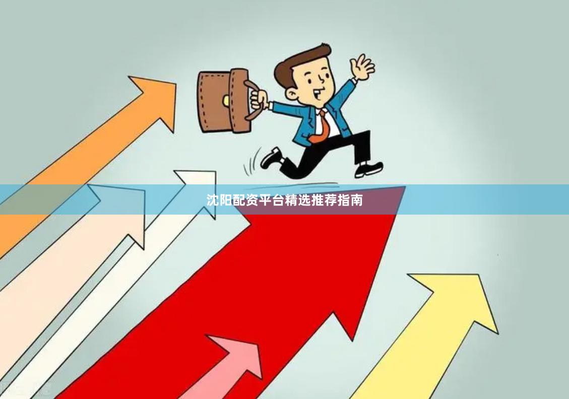 沈阳配资平台精选推荐指南