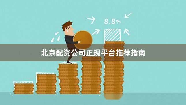 北京配资公司正规平台推荐指南