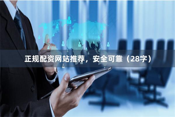 正规配资网站推荐，安全可靠（28字）