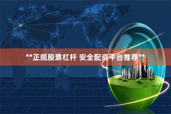 **正规股票杠杆 安全配资平台推荐**