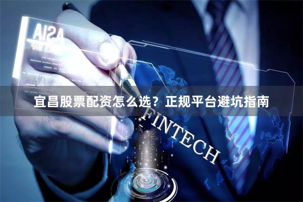 宜昌股票配资怎么选？正规平台避坑指南