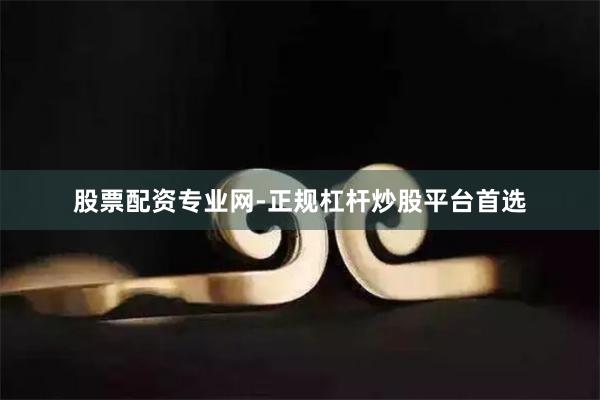 股票配资专业网-正规杠杆炒股平台首选