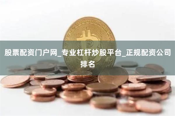 股票配资门户网_专业杠杆炒股平台_正规配资公司排名