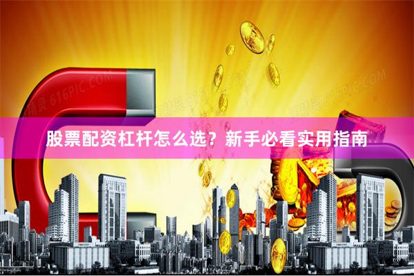 股票配资杠杆怎么选？新手必看实用指南
