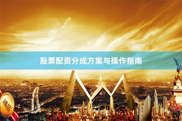 股票配资分成方案与操作指南