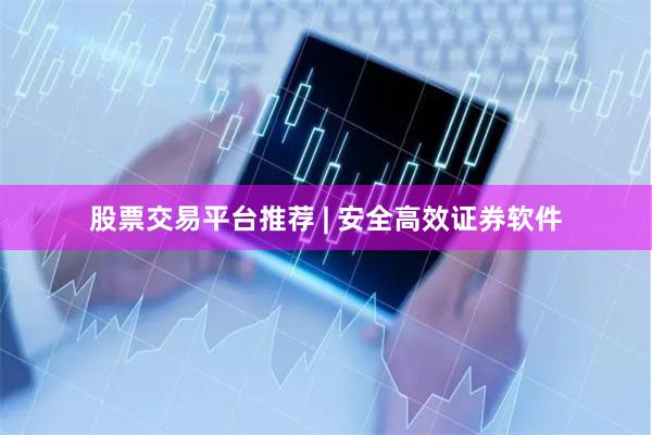 股票交易平台推荐 | 安全高效证券软件