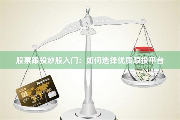 股票跟投炒股入门：如何选择优质跟投平台