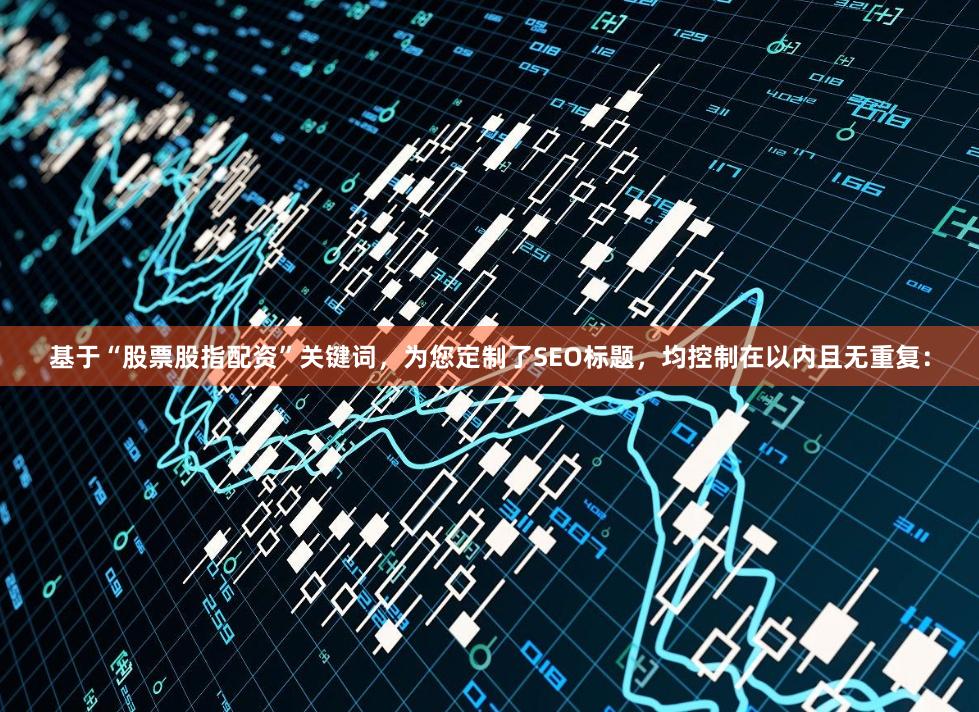基于“股票股指配资”关键词，为您定制了SEO标题，均控制在以内且无重复：
