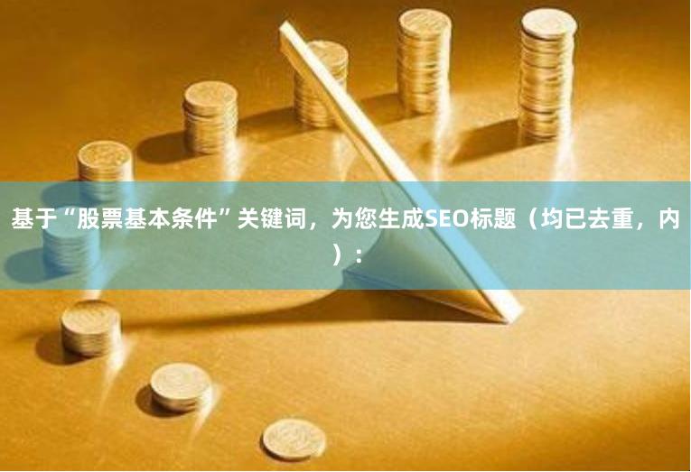 基于“股票基本条件”关键词，为您生成SEO标题（均已去重，内）：