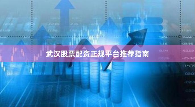 武汉股票配资正规平台推荐指南