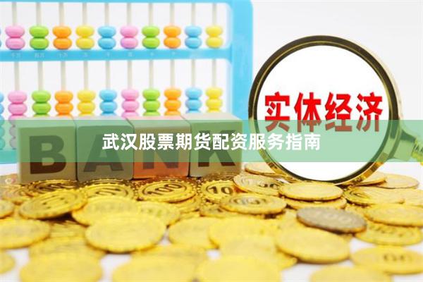 武汉股票期货配资服务指南